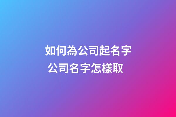 如何為公司起名字 公司名字怎樣取